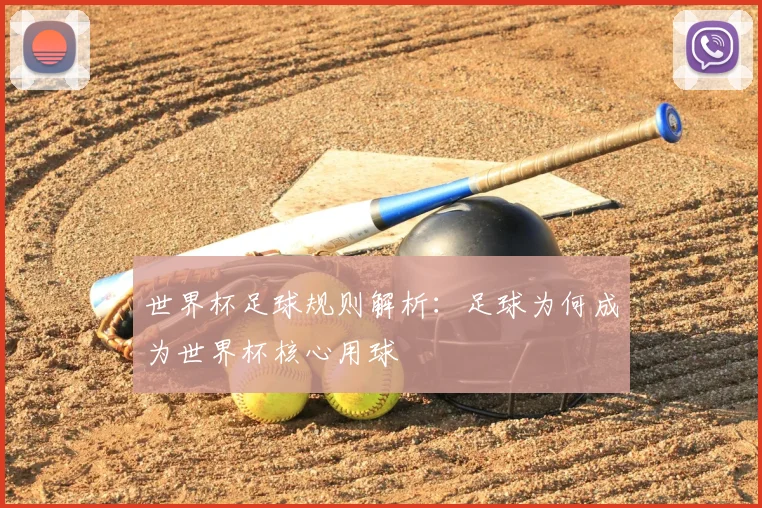 世界杯足球规则解析：足球为何成为世界杯核心用球
