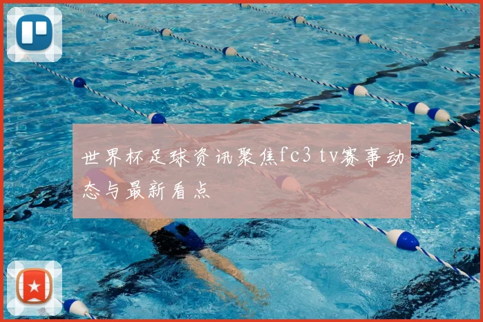 世界杯足球资讯聚焦fc3 tv赛事动态与最新看点