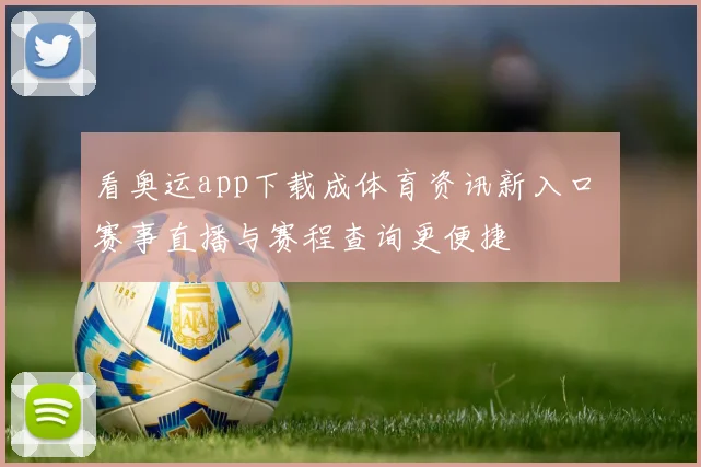 看奥运app下载成体育资讯新入口 赛事直播与赛程查询更便捷