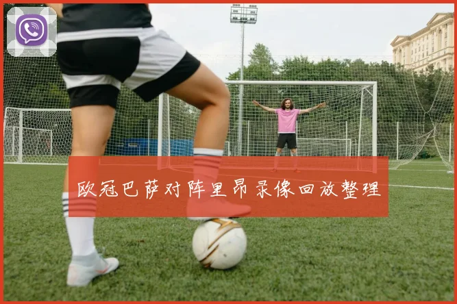 欧冠巴萨对阵里昂录像回放整理