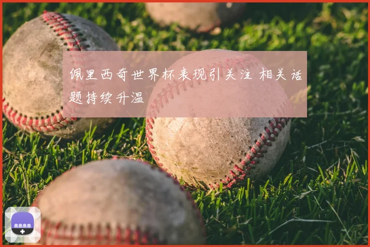 佩里西奇世界杯表现引关注 相关话题持续升温
