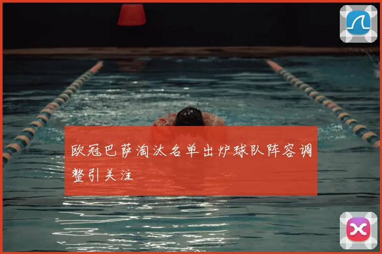 欧冠巴萨淘汰名单出炉球队阵容调整引关注