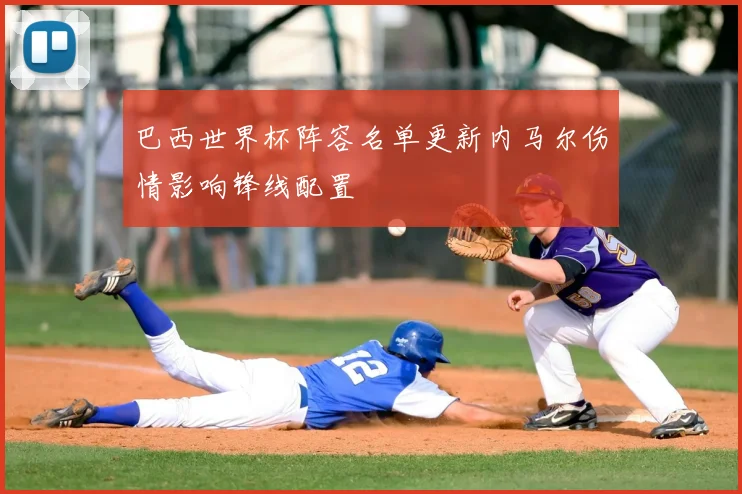 巴西世界杯阵容名单更新内马尔伤情影响锋线配置