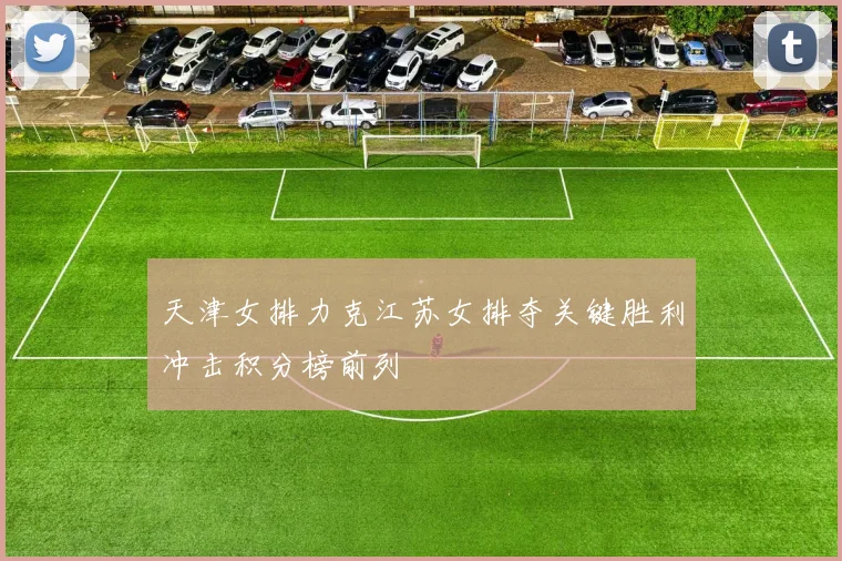 天津女排力克江苏女排夺关键胜利冲击积分榜前列