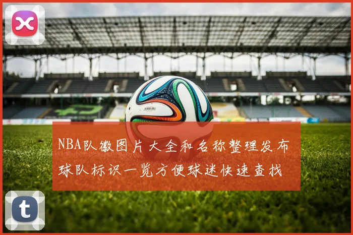 NBA队徽图片大全和名称整理发布 球队标识一览方便球迷快速查找