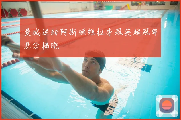 曼城逆转阿斯顿维拉夺冠英超冠军悬念揭晓