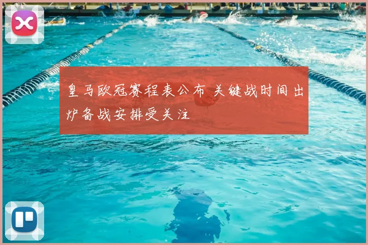 皇马欧冠赛程表公布 关键战时间出炉备战安排受关注