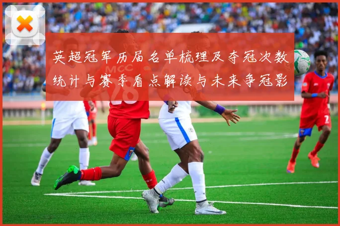 英超冠军历届名单梳理及夺冠次数统计与赛季看点解读与未来争冠影响分析
