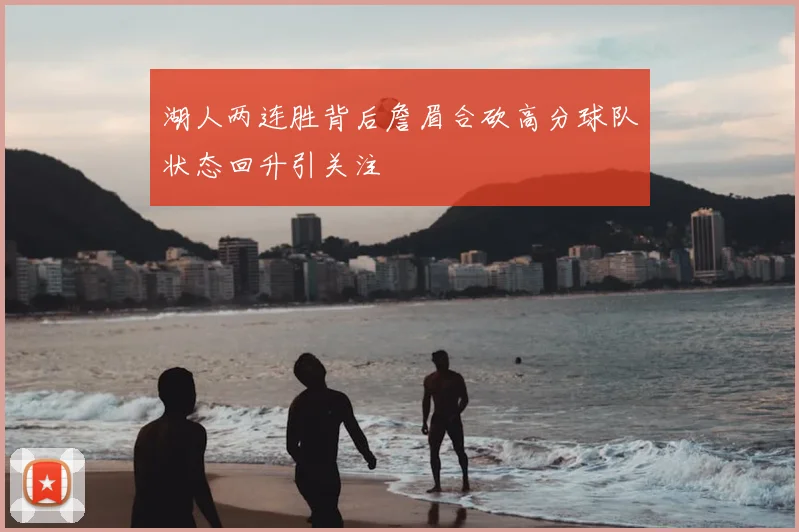 湖人两连胜背后詹眉合砍高分球队状态回升引关注