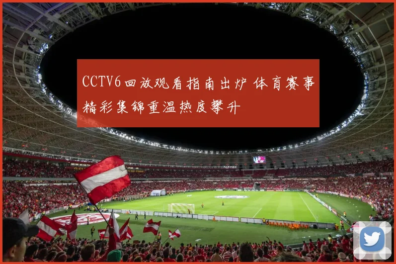 CCTV6回放观看指南出炉 体育赛事精彩集锦重温热度攀升