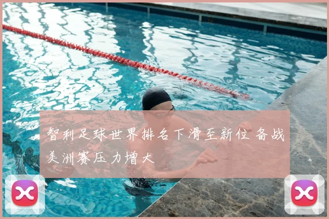 智利足球世界排名下滑至新位 备战美洲赛压力增大