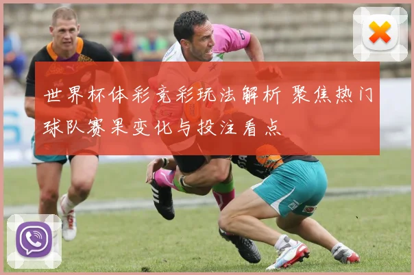 世界杯体彩竞彩玩法解析 聚焦热门球队赛果变化与投注看点