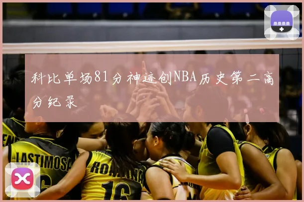科比单场81分神迹创NBA历史第二高分纪录
