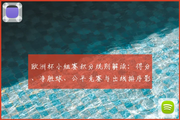 欧洲杯小组赛积分规则解读：得分、净胜球、公平竞赛与出线排序影响