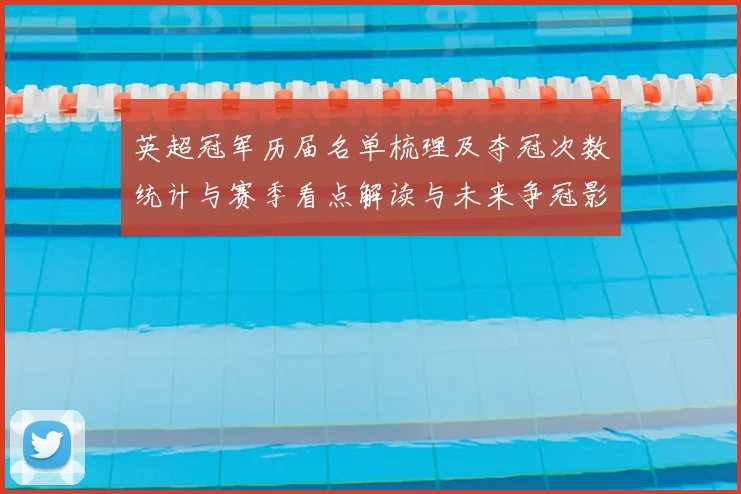 英超冠军历届名单梳理及夺冠次数统计与赛季看点解读与未来争冠影响分析