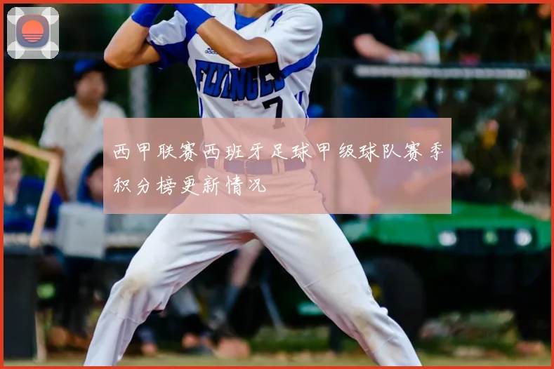 西甲联赛西班牙足球甲级球队赛季积分榜更新情况