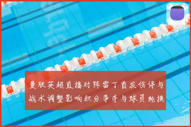 曼联英超直播对阵雷丁首发伤停与战术调整影响积分争夺与球员轮换