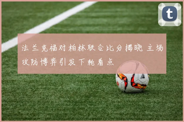 法兰克福对柏林联合比分揭晓 主场攻防博弈引发下轮看点