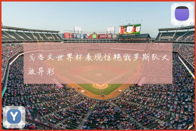 戈洛文世界杯表现惊艳俄罗斯队大放异彩