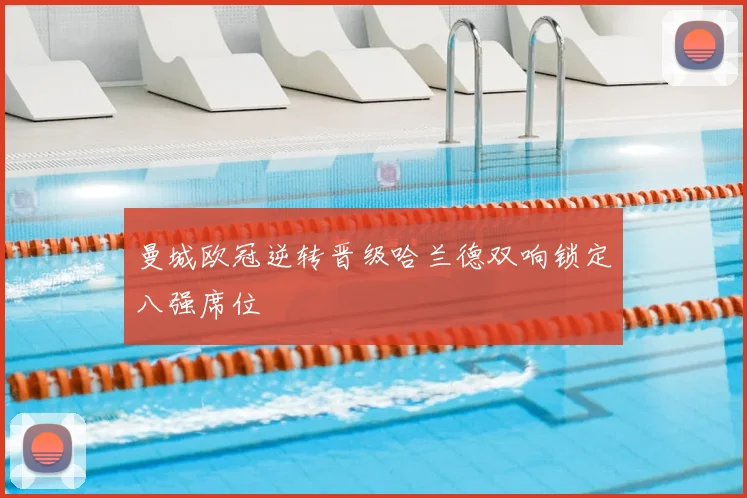 曼城欧冠逆转晋级哈兰德双响锁定八强席位