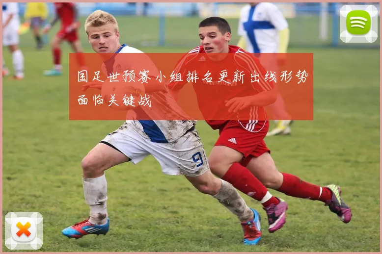 国足世预赛小组排名更新出线形势面临关键战