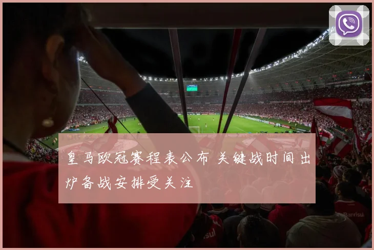 皇马欧冠赛程表公布 关键战时间出炉备战安排受关注