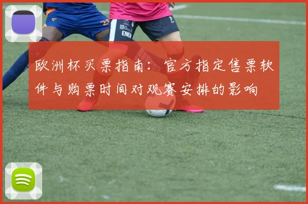 欧洲杯买票指南：官方指定售票软件与购票时间对观赛安排的影响