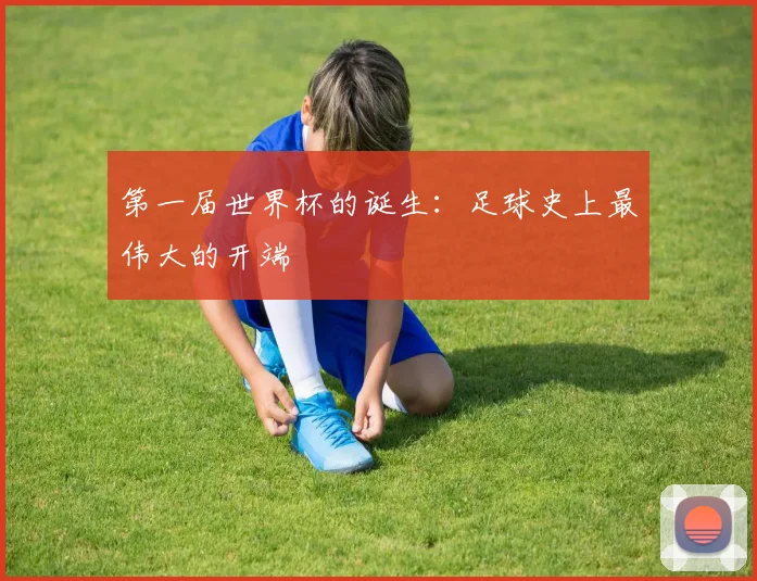 第一届世界杯的诞生：足球史上最伟大的开端